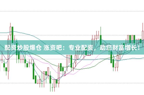 配资炒股爆仓 涨资吧：专业配资，助您财富增长！