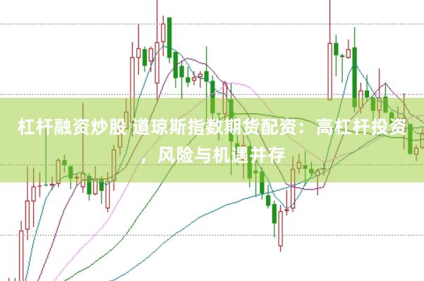 杠杆融资炒股 道琼斯指数期货配资：高杠杆投资，风险与机遇并存