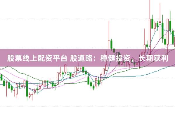 股票线上配资平台 股道略：稳健投资，长期获利