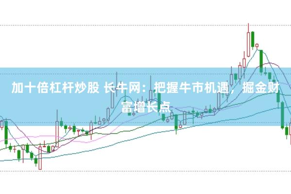 加十倍杠杆炒股 长牛网：把握牛市机遇，掘金财富增长点