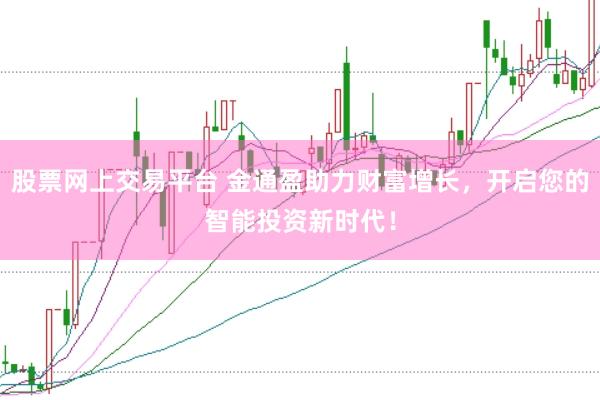 股票网上交易平台 金通盈助力财富增长，开启您的智能投资新时代！