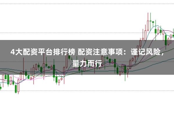 4大配资平台排行榜 配资注意事项：谨记风险，量力而行