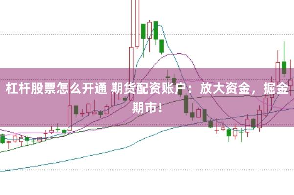 杠杆股票怎么开通 期货配资账户：放大资金，掘金期市！