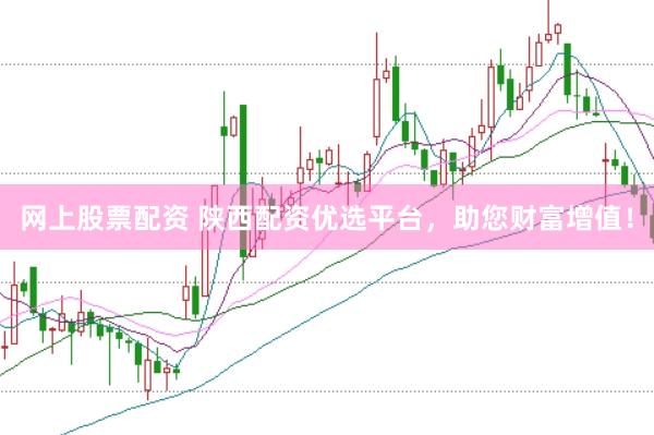 网上股票配资 陕西配资优选平台，助您财富增值！