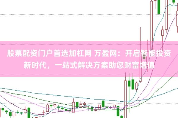 股票配资门户首选加杠网 万盈网：开启智能投资新时代，一站式解决方案助您财富增值