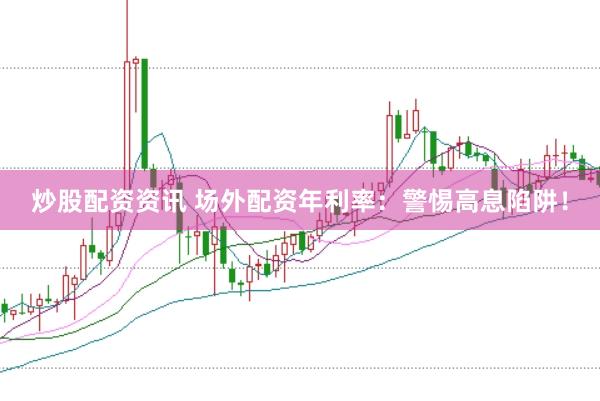 炒股配资资讯 场外配资年利率：警惕高息陷阱！