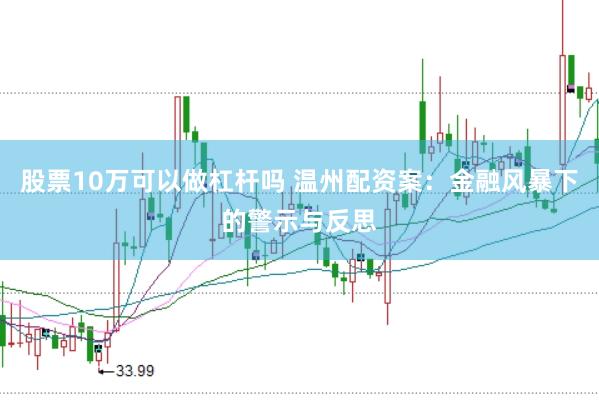 股票10万可以做杠杆吗 温州配资案：金融风暴下的警示与反思