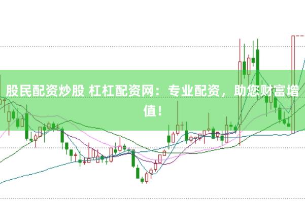 股民配资炒股 杠杠配资网：专业配资，助您财富增值！