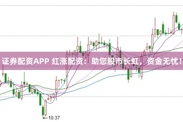 证券配资APP 红涨配资：助您股市长虹，资金无忧！