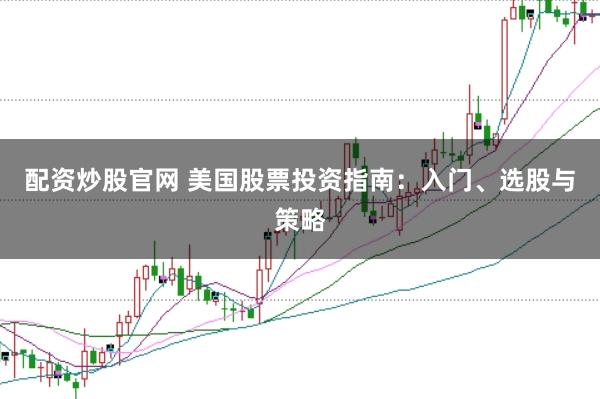 配资炒股官网 美国股票投资指南：入门、选股与策略