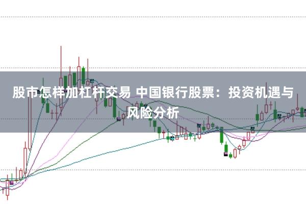 股市怎样加杠杆交易 中国银行股票：投资机遇与风险分析
