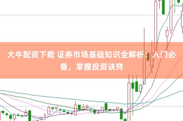 大牛配资下载 证券市场基础知识全解析：入门必备，掌握投资诀窍