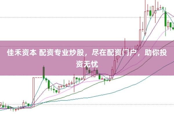 佳禾资本 配资专业炒股，尽在配资门户，助你投资无忧
