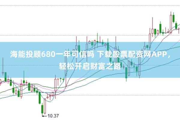 海能投顾680一年可信吗 下载股票配资网APP，轻松开启财富之路