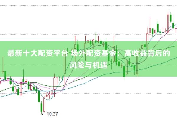 最新十大配资平台 场外配资基金：高收益背后的风险与机遇