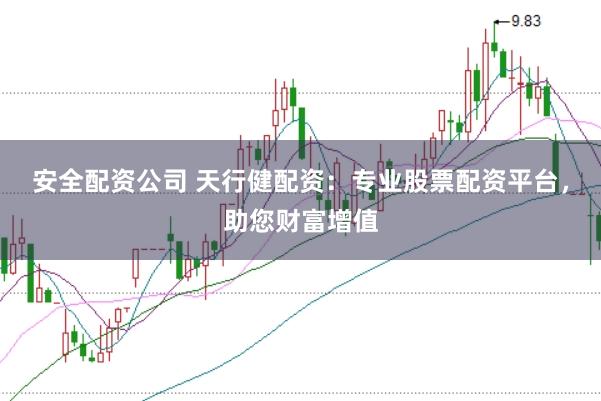 安全配资公司 天行健配资：专业股票配资平台，助您财富增值