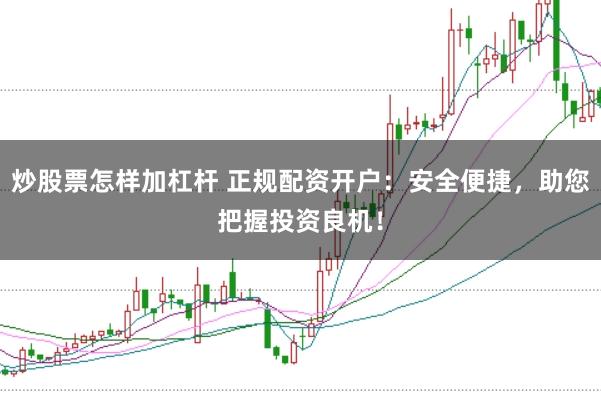 炒股票怎样加杠杆 正规配资开户：安全便捷，助您把握投资良机！