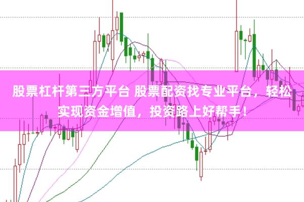 股票杠杆第三方平台 股票配资找专业平台，轻松实现资金增值，投资路上好帮手！