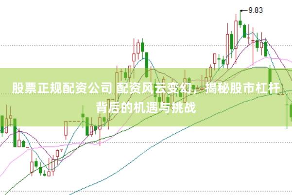 股票正规配资公司 配资风云变幻，揭秘股市杠杆背后的机遇与挑战