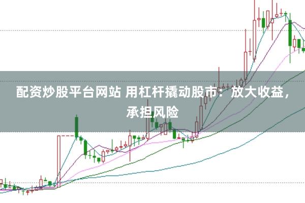 配资炒股平台网站 用杠杆撬动股市：放大收益，承担风险