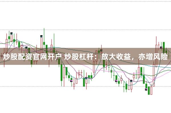炒股配资官网开户 炒股杠杆：放大收益，亦增风险