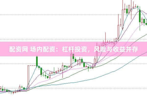 配资网 场内配资：杠杆投资，风险与收益并存