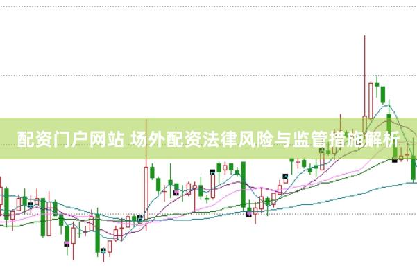 配资门户网站 场外配资法律风险与监管措施解析