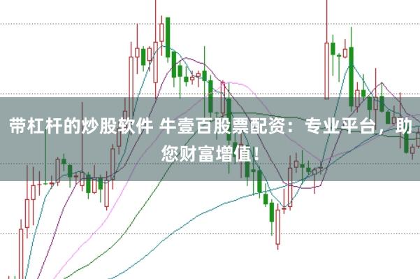 带杠杆的炒股软件 牛壹百股票配资：专业平台，助您财富增值！