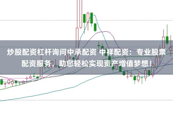 炒股配资杠杆询问中承配资 中祥配资：专业股票配资服务，助您轻松实现资产增值梦想！