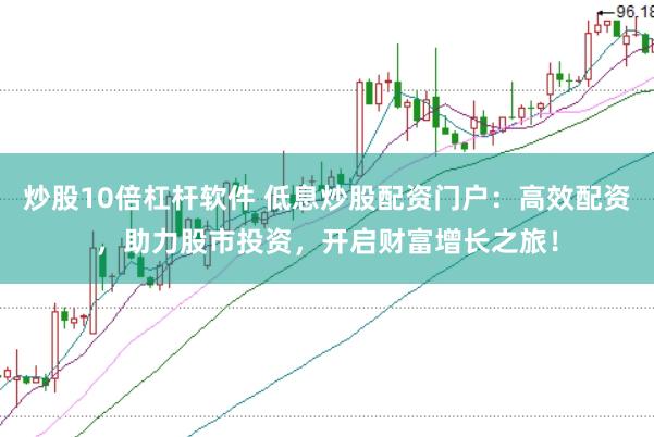 炒股10倍杠杆软件 低息炒股配资门户：高效配资，助力股市投资，开启财富增长之旅！