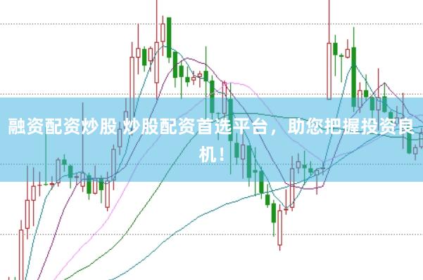 融资配资炒股 炒股配资首选平台，助您把握投资良机！