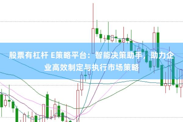 股票有杠杆 E策略平台：智能决策助手，助力企业高效制定与执行市场策略