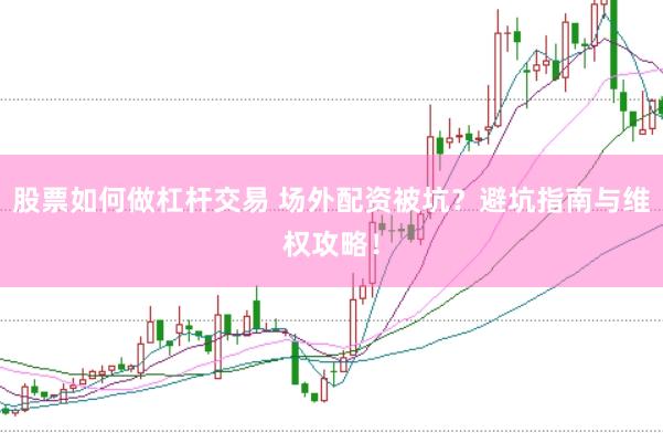 股票如何做杠杆交易 场外配资被坑？避坑指南与维权攻略！