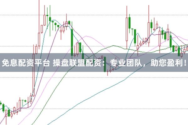 免息配资平台 操盘联盟配资：专业团队，助您盈利！
