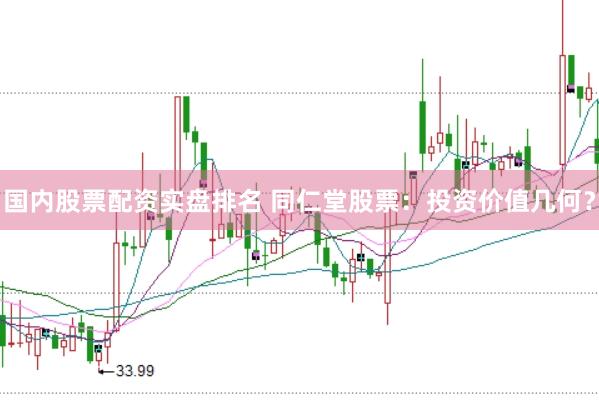 国内股票配资实盘排名 同仁堂股票：投资价值几何？