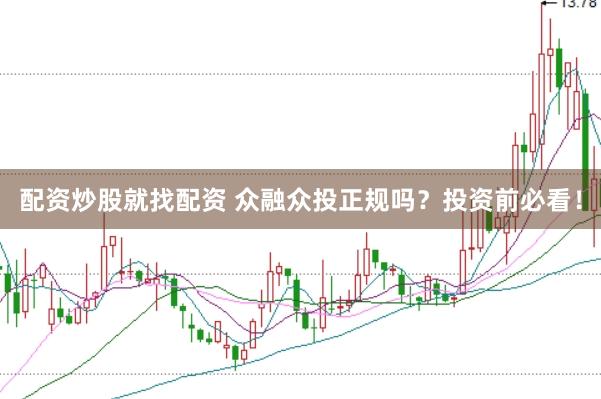 配资炒股就找配资 众融众投正规吗？投资前必看！