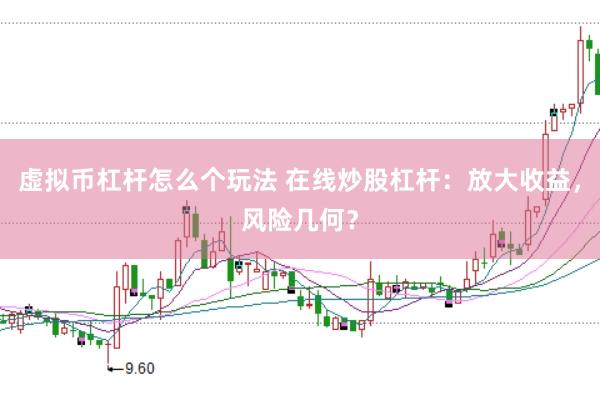 虚拟币杠杆怎么个玩法 在线炒股杠杆：放大收益，风险几何？