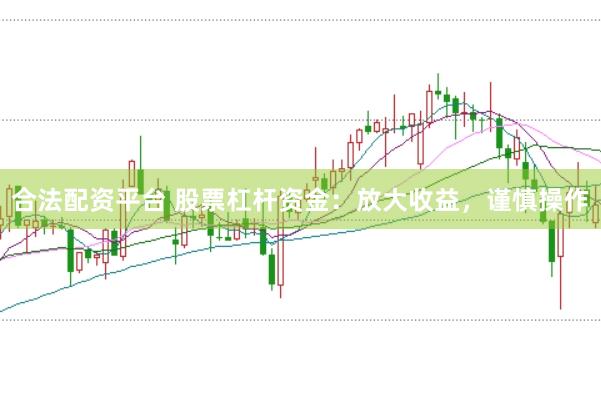 合法配资平台 股票杠杆资金：放大收益，谨慎操作