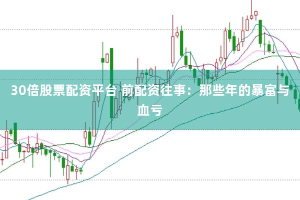 30倍股票配资平台 前配资往事：那些年的暴富与血亏