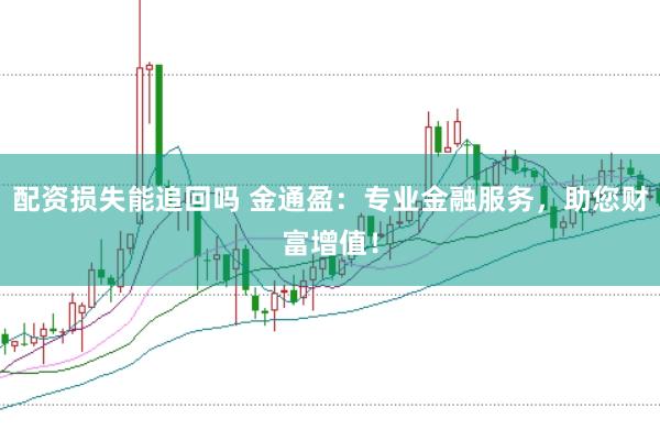 配资损失能追回吗 金通盈：专业金融服务，助您财富增值！