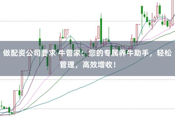 做配资公司要求 牛管家：您的专属养牛助手，轻松管理，高效增收！