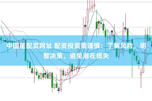中国星配资网址 配资投资需谨慎：了解风险，明智决策，避免潜在损失