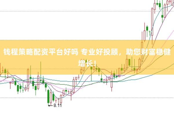 钱程策略配资平台好吗 专业好投顾，助您财富稳健增长！