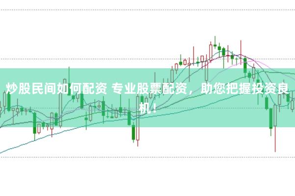 炒股民间如何配资 专业股票配资，助您把握投资良机！