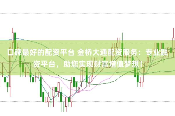 口碑最好的配资平台 金桥大通配资服务：专业融资平台，助您实现财富增值梦想！