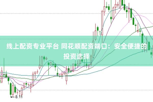 线上配资专业平台 同花顺配资端口：安全便捷的投资选择
