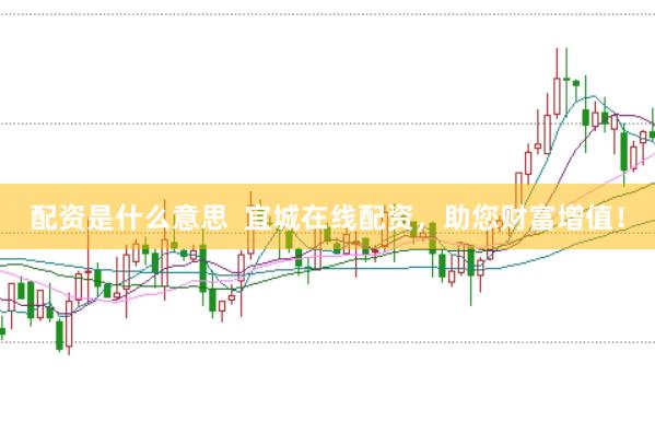 配资是什么意思  宜城在线配资，助您财富增值！