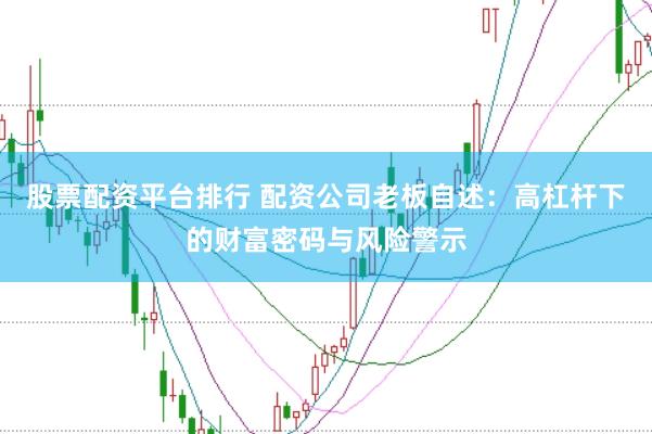 股票配资平台排行 配资公司老板自述：高杠杆下的财富密码与风险警示