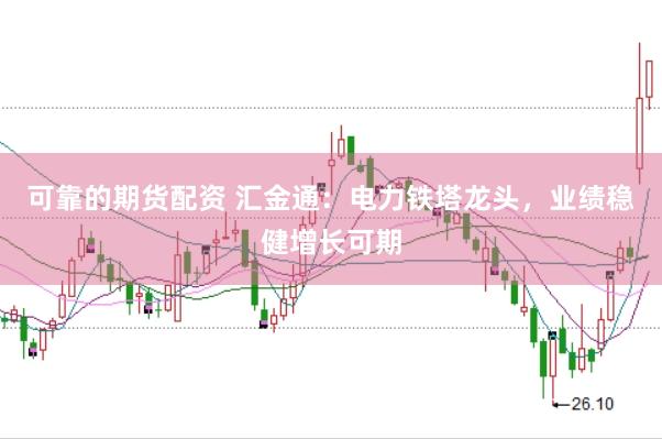 可靠的期货配资 汇金通：电力铁塔龙头，业绩稳健增长可期
