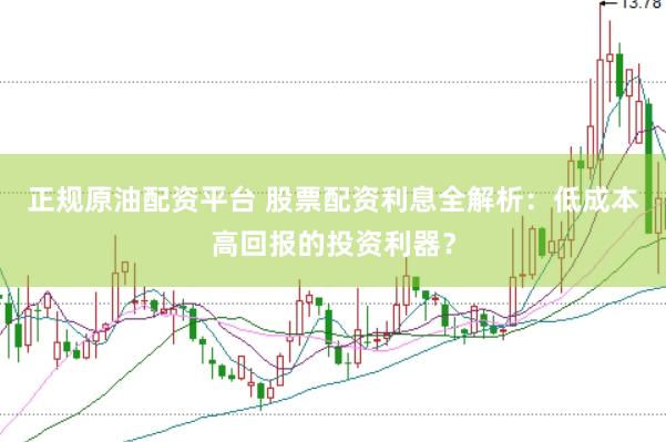 正规原油配资平台 股票配资利息全解析：低成本高回报的投资利器？